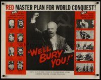 7z725 WE'LL BURY YOU 1/2sh '62 Cold War, Red Scare, master plan for world conquest!