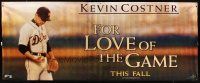 4z169 FOR LOVE OF THE GAME vinyl banner '99 Sam Raimi, image of baseball pitcher Kevin Costner!
